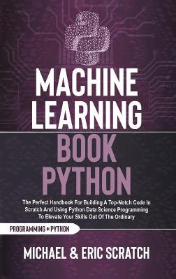 Machine Learning Book Python COLOR VERSION: The Perfect Handbook For Building A Top-Notch Code In Scratch And Using  Python Data Science Programming To Elevate Your Skills Out Of The Ordinary