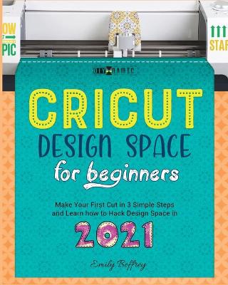 Cricut Design Space for Beginners: Make Your First Cut in 3 Simple Steps and Learn how to Hack Design Space in  2021