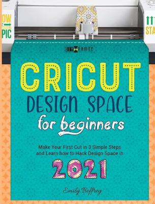 Cricut Design Space for Beginners: Make Your First Cut in 3 Simple Steps and Learn how to Hack Design Space in  2021