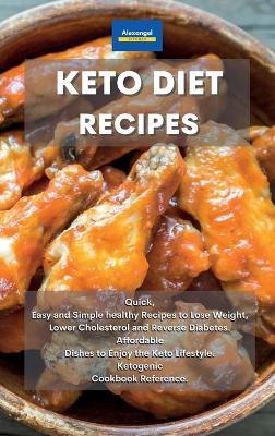 Keto Diet Recipes: Quick, Easy and Simple healthy Recipes to Lose Weight, Lower Cholesterol and  Reverse Diabetes. Affordable Dishes to Enjoy the Keto Lifestyle. Ketogenic Cookbook Reference.