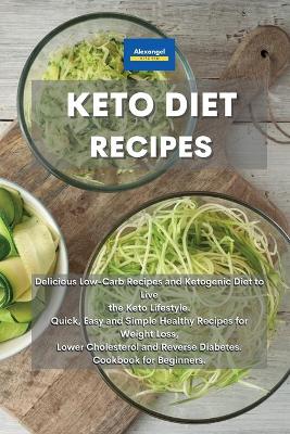 Keto Diet Recipes: Delicious Low-Carb Recipes and Ketogenic Diet to Live the Keto Lifestyle.  Quick, Easy and Simple Healthy Recipes for Weight Loss, Lower Cholesterol and Reverse Diabetes. Cookbook for Beginners.