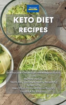 Keto Diet Recipes: Delicious Low-Carb Recipes and Ketogenic Diet to Live the Keto Lifestyle.  Quick, Easy and Simple Healthy Recipes for Weight Loss, Lower Cholesterol and Reverse Diabetes. Cookbook for Beginners.