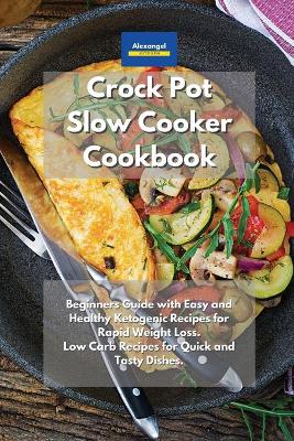Crockpot Slow Cooker Cookbook: Beginners Guide with Easy and Healthy Ketogenic Recipes for Rapid Weight  Loss. Low Carb Recipes for Quick and Tasty Dishes.