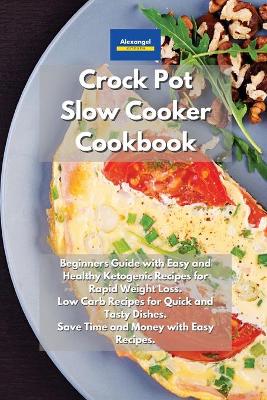 Crockpot Slow Cooker Cookbook: Beginners Guide with Easy and Healthy Ketogenic Recipes for Rapid Weight  Loss. Low Carb Recipes for Quick and Tasty Dishes. Save Time and Money with Easy Recipes.