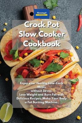 Crockpot Slow Cooker Cookbook: Enjoy your Healthy Low-Carb Meals without Stress. Lose Weight and Burn Fat  with Delicious Recipes. Make Your Body a Fat Burning Machine.