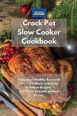 Crockpot Slow Cooker Cookbook: Enjoy your Healthy Keto and Low Carb Meals with Easy to Follow Recipes. Save  Time to Cook without Stress.