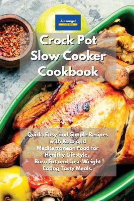 Crockpot Slow Cooker Cookbook: Quick, Easy and Simple Recipes with Keto and Mediterranean Food for Healthy  Lifestyle. Burn Fat and Lose Weight Eating Tasty Meals.