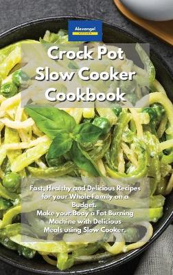 Crockpot Slow Cooker Cookbook: Fast, Healthy and Delicious Recipes for your Whole Family on a Budget. Make  your Body a Fat Burning Machine with Delicious Meals using Slow Cooker.