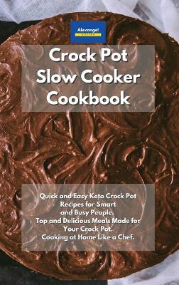 Crockpot Slow Cooker Cookbook: Quick and Easy Keto Crock Pot Recipes for Smart and Busy People. Top and  Delicious Meals Made for Your Crock Pot. Cooking at Home Like a Chef.