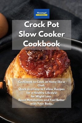 Crockpot Slow Cooker Cookbook: Cookbook to Cook at Home like a Chef. Quick and Easy to Follow Recipes for a  Healthy Lifestyle. Wight Loss, Boost Metabolism and Feel Better with Your Body.