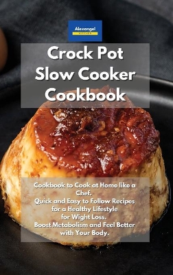 Crockpot Slow Cooker Cookbook: Cookbook to Cook at Home like a Chef. Quick and Easy to Follow Recipes for a  Healthy Lifestyle. Wight Loss, Boost Metabolism and Feel Better with Your Body.