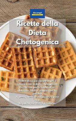 Ricette della Dieta Chetogenica: Il libro di cucina completo per il successo con la dieta chetogenica.  Ricette con pochi Carboidrati deliziose, facili e semplici per la perdita di peso, invertire il diabete e vivere sano. La guida allo stile di vita Keto.