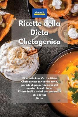 Ricette della Dieta Chetogenica: Ricettario Low Carb e Dieta Chetogenica per la vita sana, perdita di peso,  riduzione del colesterolo e diabete. Ricette facili e veloci per godersi lo stile di vita Keto.