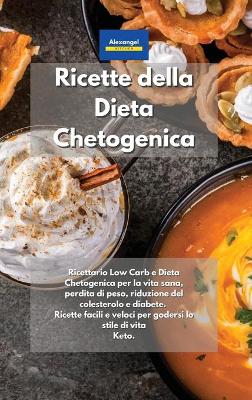 Ricette della Dieta Chetogenica: Ricettario Low Carb e Dieta Chetogenica per la vita sana, perdita di peso,  riduzione del colesterolo e diabete. Ricette facili e veloci per godersi lo stile di vita Keto. Keto Diet Cookbook Italian Book.
