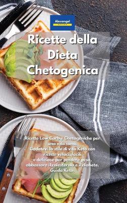 Ricette della Dieta Chetogenica: Ricette Low Carb e Chetogeniche per una vita sana. Godetevi lo stile di vita  Keto con ricette veloci, facili e deliziose per perdere peso, abbassare il colesterolo e il diabete. Guida Keto. Keto Diet Cookbook Italian Book.