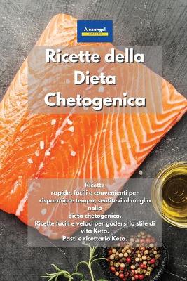 Ricette della Dieta Chetogenica: Ricette rapide, facili e convenienti per risparmiare tempo, sentitevi al  meglio nella dieta chetogenica. Ricette facili e veloci per godersi lo stile di vita Keto. Pasti e ricettario Keto. Keto Diet Cookbook Italian Book.