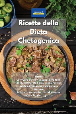 Ricette della Dieta Chetogenica: Ricette Low Carb per la vita sana, perdita di peso, colesterolo basso,  migliorare la salute ed ribilanciare gli ormoni. Ricettario Keto per riconquistare la fiducia in se stessi e bruciare i grassi. Keto Diet Cookbook Ital