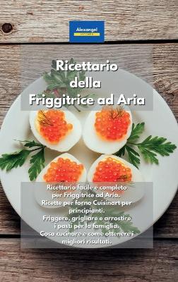Ricettario della Friggitrice ad Aria: Ricettario facile e completo per Friggitrice ad Aria. Ricette per forno  Cuisinart per principianti. Friggere, grigliare e arrostire i pasti per la famiglia. Cosa cucinare e come ottenere i migliori risultati. Air Frye