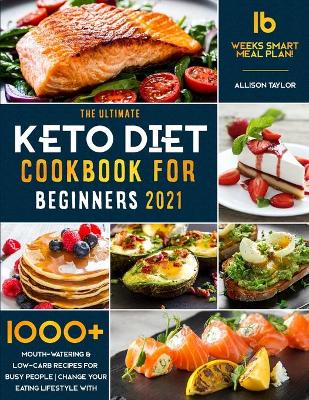 Ultimate Keto Diet Cookbook for Beginners 2021: 1000plus Mouth-Watering & Low-Carb Recipes for Busy People Change your Eating  Lifestyle with 16 Weeks Smart Meal Plan!