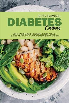Diabetes Cookbook: Mouth-Watering and Detailed Recipes to Guide You Live a Healthier Life With  Your Favorite Food for The Newly Diagnosed