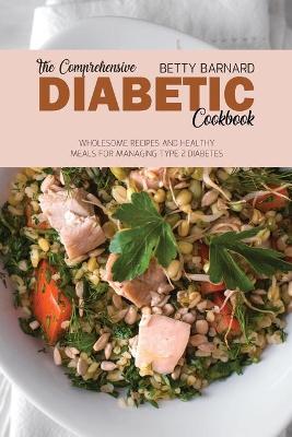 Comprehensive Diabetic Cookbook: Wholesome Recipes and Healthy Meals for Managing Type 2 Diabetes