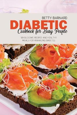 Diabetic Cookbook for Busy People: Wholesome Recipes and Healthy Meals for Managing Diabetes