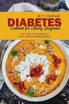 Diabetes Cookbook for Newly Diagnosed: Tasty Recipes and Healthy Meals for Managing Diabetes