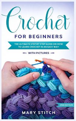 Crochet for Beginners: The Ultimate Step by Step guide on how to learn Crochet in an easy way (With  Pictures - 2nd Edition)