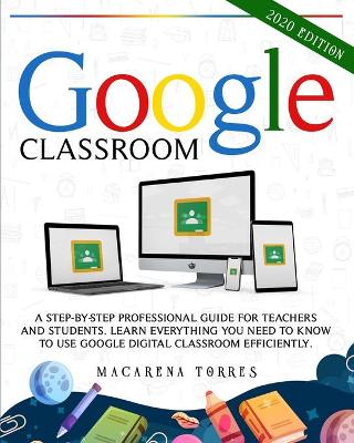 Google Classroom: A step-by-step professional guide for teachers and students. Learn  everything you need to know to use google digital classroom efficiently.