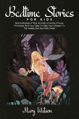 Bedtime Stories for Kids: Best Collection Of Nice Animals, Unicorns, Princes, Princesses And Fairy  Tales To Help Your Children To Fall Asleep Fast And With Smile