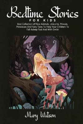 Bedtime Stories for Kids: Best Collection Of Nice Animals, Unicorns, Princes, Princesses And Fairy  Tales To Help Your Children To Fall Asleep Fast And With Smile