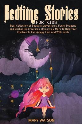 Bedtime Stories for Kids: Best Collection Of Beautiful Adventures, Funny Dragons And Enchanted  Creatures, Unicorns & More To Help Your Children To Fall Asleep Fast And With Smile