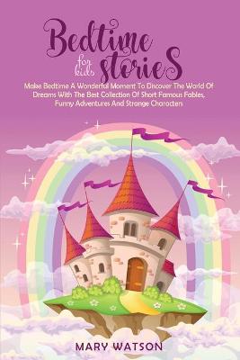 Bedtime Stories for Kids: Make Bedtime A Wonderful Moment To Discover The World Of Dreams With The  Best Collection Of Short Famous Fables, Funny Adventures And Strange Characters