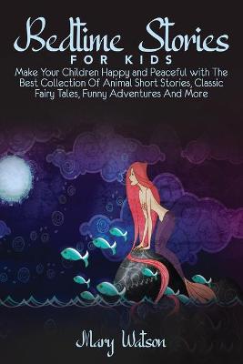 Bedtime Stories for Kids: Make Your Children Happy and Peaceful with The Best Collection Of Animal  Short Stories, Classic Fairy Tales, Funny Adventures And More