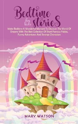 Bedtime Stories for Kids: Make Bedtime A Wonderful Moment To Discover The World Of Dreams With The  Best Collection Of Short Famous Fables, Funny Adventures And Strange Characters