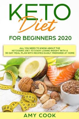 Keto Diet for Beginners 2020: All You Need to Know About the Ketogenic Diet to Start Losing Weight With a  30-Day Meal Plan With Recipes Easily Prepared at Home