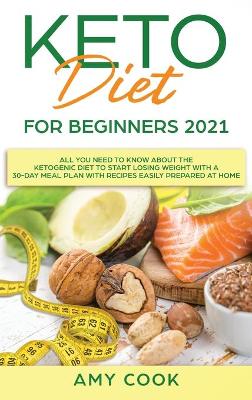 Keto Diet for Beginners 2021: All You Need to Know About the Ketogenic Diet to Start Losing Weight With a  30-Day Meal Plan With Recipes Easily Prepared at Home