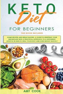 Keto Diet for Beginners: 2 Books in 1: Home Recipes & Bread Baking. A Guide to Resetting Your  Metabolism with a Practical Approach to a Ketogenic Lifestyle in 2020 to Heal Your Body and Shed Weight