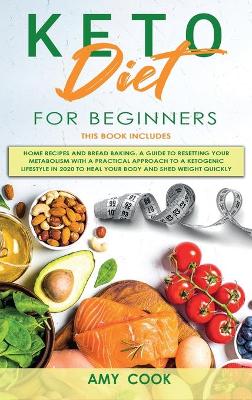 Keto Diet for Beginners: 2 Books in 1: Home Recipes & Bread Baking. A Guide to Resetting Your  Metabolism with a Practical Approach to a Ketogenic Lifestyle in 2020 to Heal Your Body and Shed Weight