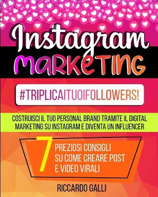 Instagram Marketing: #TriplicaITuoiFollowers! Costruisci il Tuo Personal Brand Tramite il Digital  Marketing su Instagram e Diventa un Influencer. 7 Preziosi Consigli su Come Creare Post e Video Virali (Italian Version)