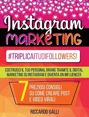 Instagram Marketing: #TriplicaITuoiFollowers! Costruisci il Tuo Personal Brand Tramite il Digital  Marketing su Instagram e Diventa un Influencer. 7 Preziosi Consigli su Come Creare Post e Video Virali (Italian Version)