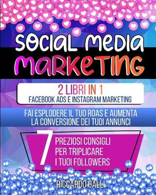 Social Media Marketing: 2 Libri in 1: Facebook ADS e Instagram Marketing - Fai Esplodere il Tuo ROAS  e Aumenta la Conversione dei Tuoi Annunci. 7 Preziosi Consigli per Triplicare i Tuoi Followers (Italian Version)