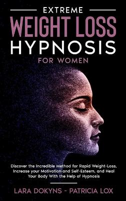Extreme Weight Loss Hypnosis For Women: Discover the Incredible Method for Rapid Weight-Loss, Increase your  Motivation and Self-Esteem, and Heal Your Body With the Help of Hypnosis