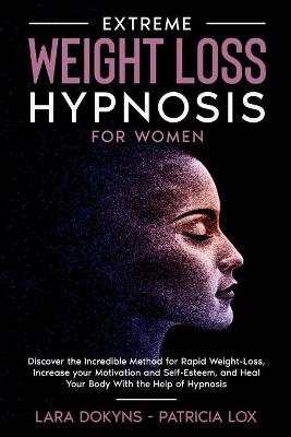 Extreme Weight Loss Hypnosis For Women: Discover the Incredible Method for Rapid Weight-Loss, Increase your  Motivation and Self-Esteem, and Heal Your Body With the Help of Hypnosis