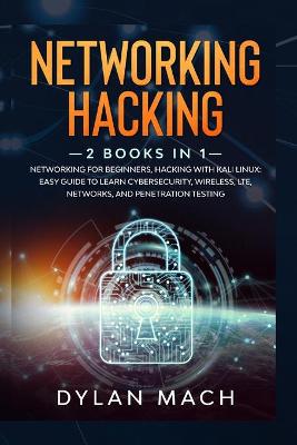 Networking Hacking: 2 Books in 1: Networking for Beginners, Hacking with Kali Linux - Easy Guide  to Learn Cybersecurity, Wireless, LTE, Networks, and Penetration Testing