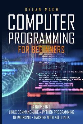 COMPUTER PROGRAMMING For Beginners: 4 books in 1: LINUX Command-Line, Python Programming, Networking, Hacking  with Kali Linux