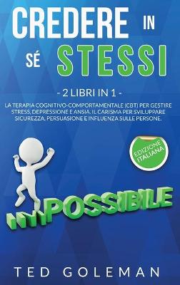 Credere in sé stessi: 2 libri in 1 - La Terapia cognitivo-comportamentale (CBT) per gestire  stress, depressione e ansia. Il Carisma per sviluppare sicurezza, persuasione e influenza sulle persone