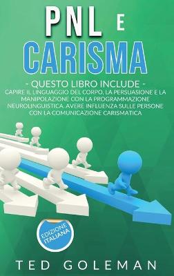 Pnl e Carisma: 2 libri in 1 - Capire il linguaggio del corpo, la persuasione e la  manipolazione con la Programmazione neurolinguistica. Avere influenza sulle persone con la comunicazione carismatica