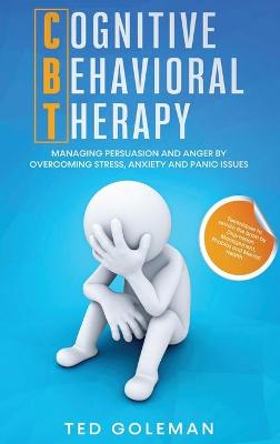 Cognitive Behavioral Therapy (CBT): Managing Persuasion and Anger by overcoming Stress, Anxiety and Panic  issues. Techniques to retrain the brain by Depression Management, Phobias and Mental Health.