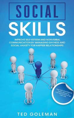 Social Skills: Improve Self-Esteem and Nonverbal Communication by Managing Shyness and  Social Anxiety for Happier Relationships. Gain Self-Confidence, Public Speaking, Friendships & Change Your Life.